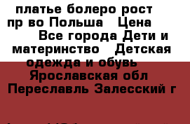 платье болеро рост110 пр-во Польша › Цена ­ 1 500 - Все города Дети и материнство » Детская одежда и обувь   . Ярославская обл.,Переславль-Залесский г.